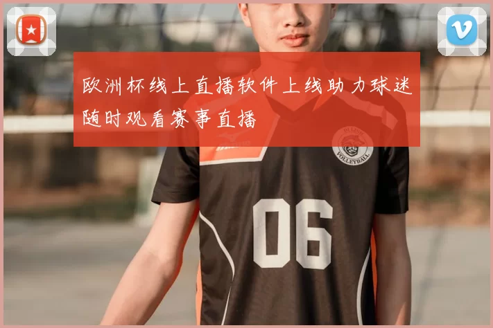 欧洲杯线上直播软件上线助力球迷随时观看赛事直播