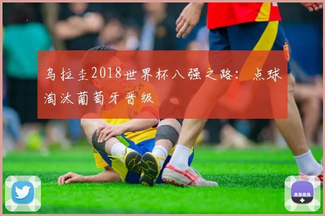 乌拉圭2018世界杯八强之路:点球淘汰葡萄牙晋级