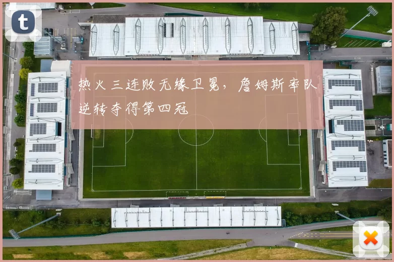 热火三连败无缘卫冕，詹姆斯率队逆转夺得第四冠