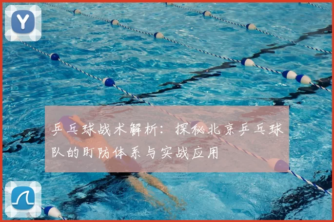 乒乓球战术解析:探秘北京乒乓球队的盯防体系与实战应用