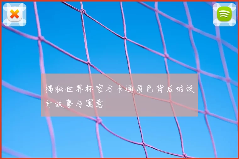 揭秘世界杯官方卡通角色背后的设计故事与寓意