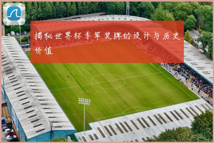 揭秘世界杯季军奖牌的设计与历史价值