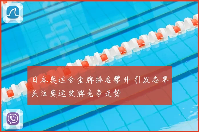 日本奥运会金牌排名攀升 引发各界关注奥运奖牌竞争走势