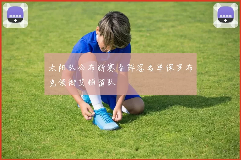 太阳队公布新赛季阵容名单保罗布克领衔艾顿留队