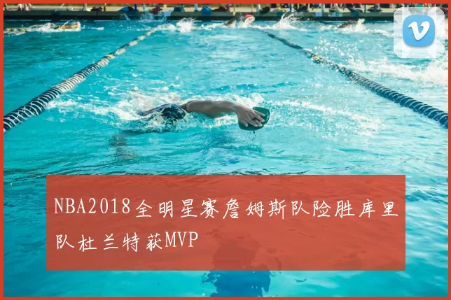 NBA2018全明星赛詹姆斯队险胜库里队杜兰特获MVP