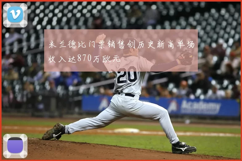 米兰德比门票销售创历史新高单场收入达870万欧元