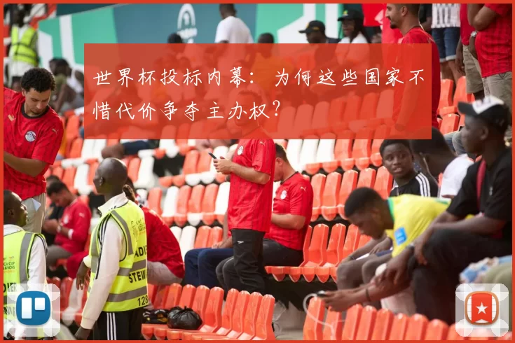 世界杯投标内幕：为何这些国家不惜代价争夺主办权？