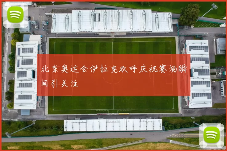 北京奥运会伊拉克欢呼庆祝赛场瞬间引关注