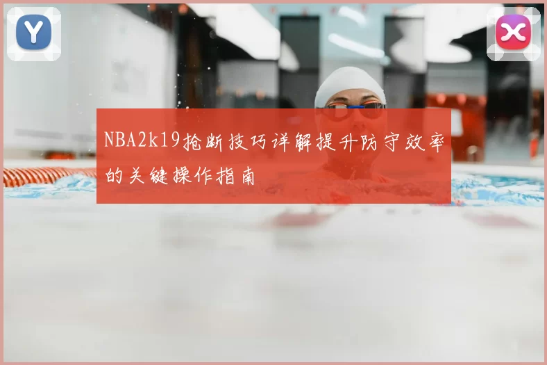 NBA2k19抢断技巧详解提升防守效率的关键操作指南