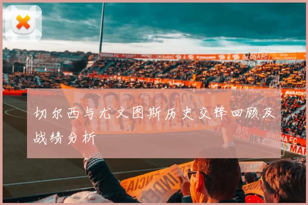 切尔西与尤文图斯历史交锋回顾及战绩分析