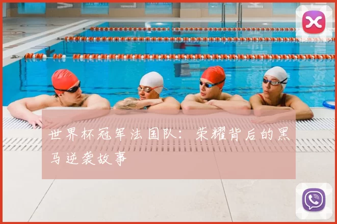 世界杯冠军法国队:荣耀背后的黑马逆袭故事