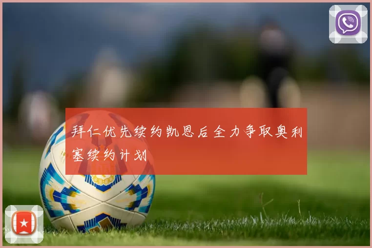 拜仁优先续约凯恩后全力争取奥利塞续约计划