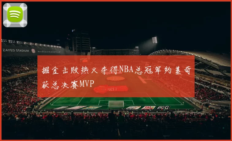 掘金击败热火夺得NBA总冠军约基奇获总决赛MVP