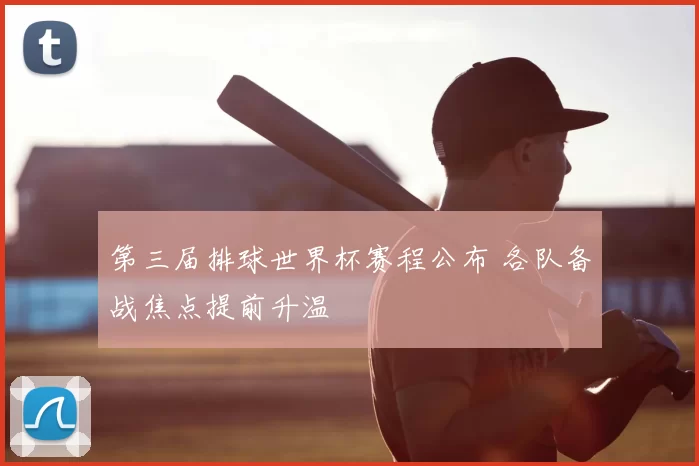 第三届排球世界杯赛程公布 各队备战焦点提前升温