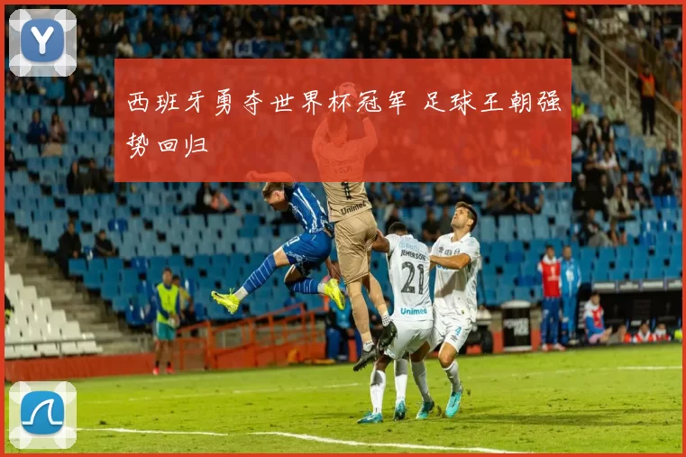 西班牙勇夺世界杯冠军 足球王朝强势回归