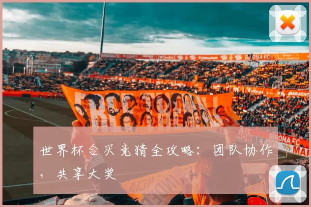 世界杯合买竞猜全攻略：团队协作，共享大奖