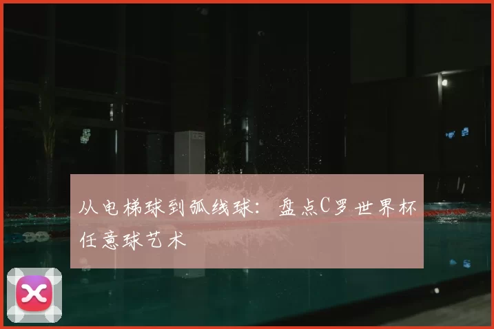 从电梯球到弧线球：盘点C罗世界杯任意球艺术