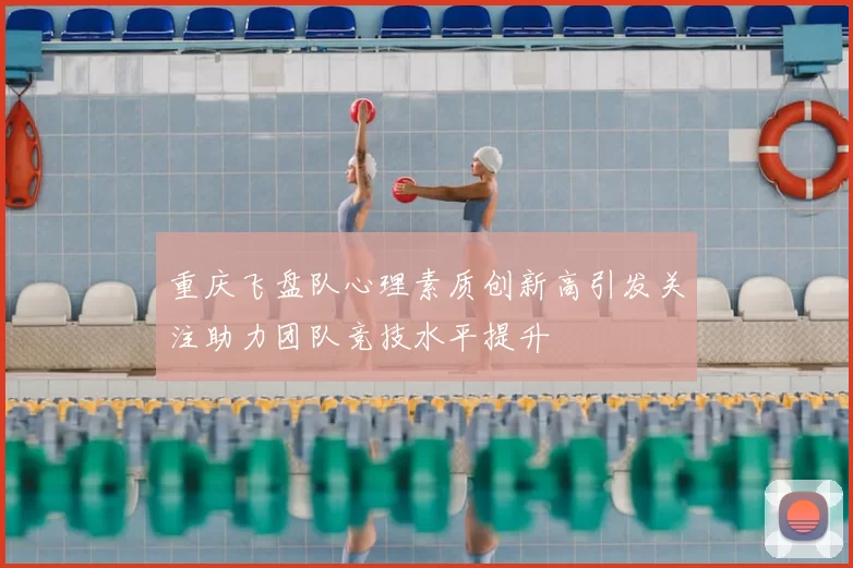 重庆飞盘队心理素质创新高引发关注助力团队竞技水平提升