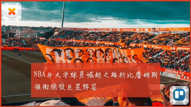 NBA非大学球员崛起之路科比詹姆斯领衔现役巨星阵容