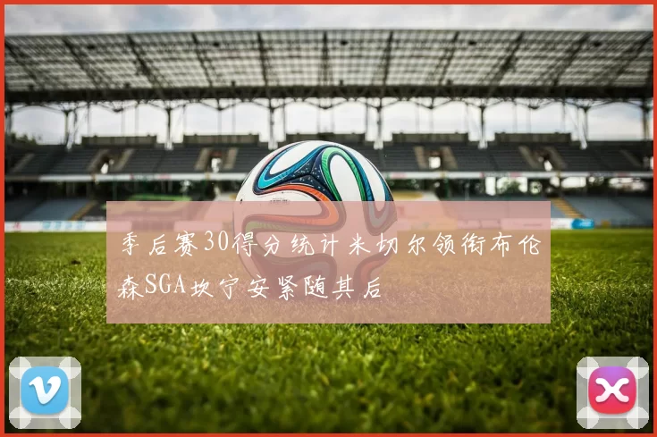 季后赛30得分统计米切尔领衔布伦森SGA坎宁安紧随其后