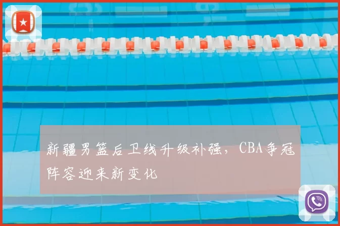 新疆男篮后卫线升级补强，CBA争冠阵容迎来新变化