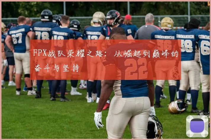 FPX战队荣耀之路：从崛起到巅峰的奋斗与坚持