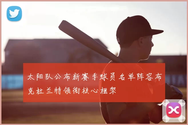 太阳队公布新赛季球员名单阵容布克杜兰特领衔核心框架