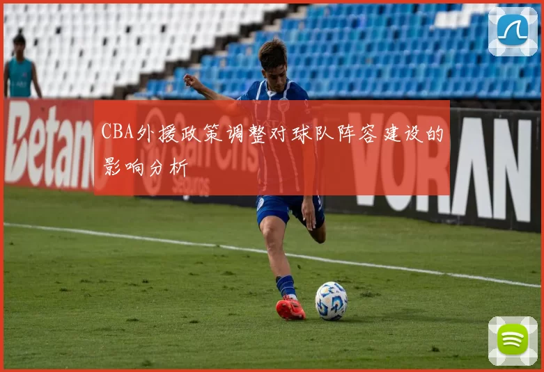CBA外援政策调整对球队阵容建设的影响分析