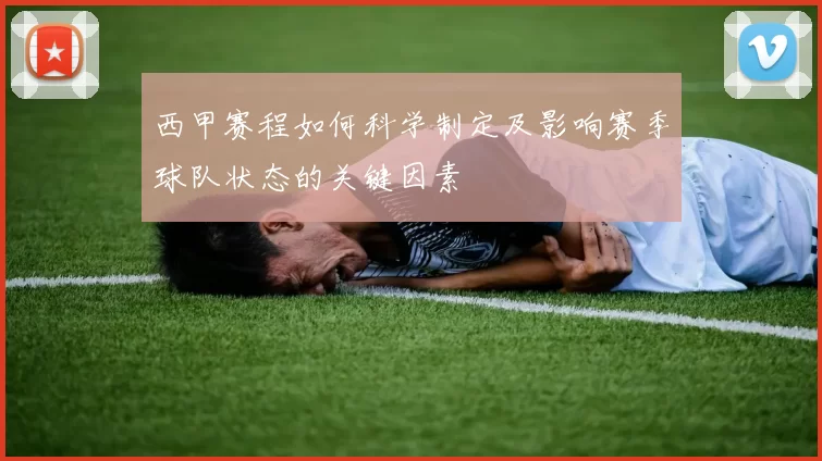 西甲赛程如何科学制定及影响赛季球队状态的关键因素