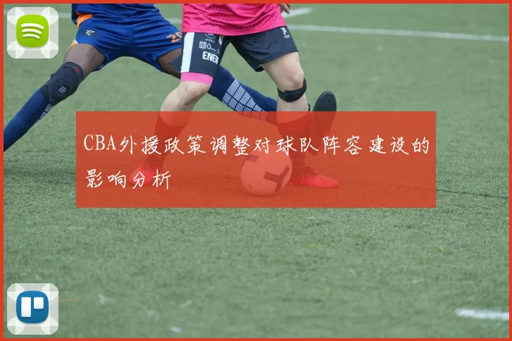 CBA外援政策调整对球队阵容建设的影响分析