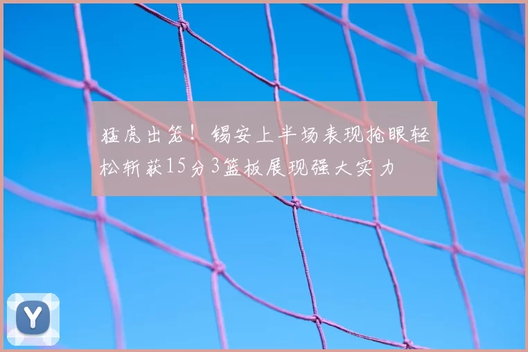 猛虎出笼!锡安上半场表现抢眼轻松斩获15分3篮板展现强大实力