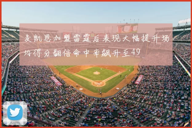 麦凯恩加盟雷霆后表现大幅提升场均得分翻倍命中率飙升至49