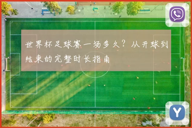世界杯足球赛一场多久?从开球到结束的完整时长指南