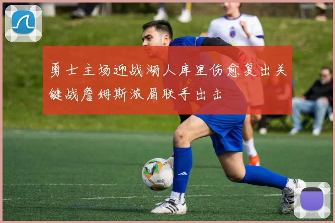 勇士主场迎战湖人库里伤愈复出关键战詹姆斯浓眉联手出击