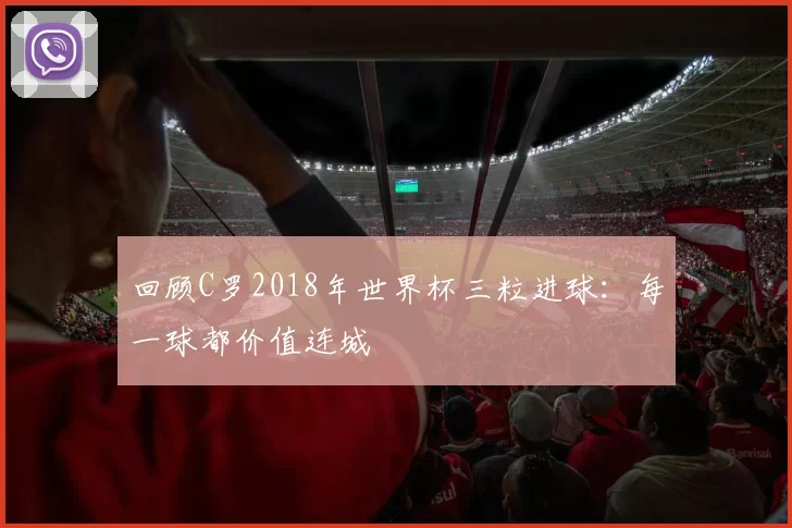 回顾C罗2018年世界杯三粒进球：每一球都价值连城