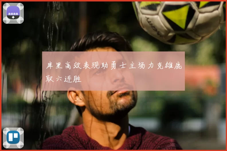 库里高效表现助勇士主场力克雄鹿取六连胜
