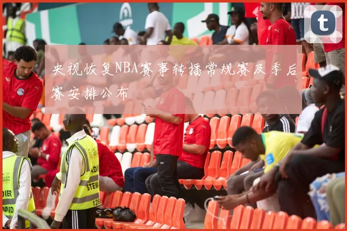 央视恢复NBA赛事转播常规赛及季后赛安排公布