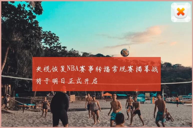 央视恢复NBA赛事转播常规赛揭幕战将于明日正式开启