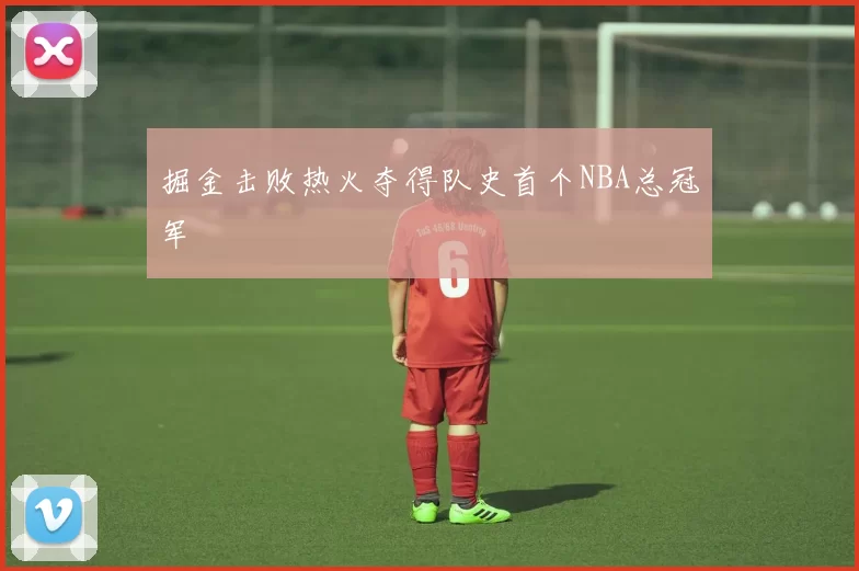 掘金击败热火夺得队史首个NBA总冠军
