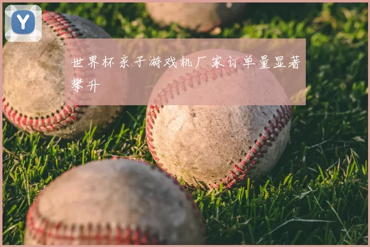 世界杯亲子游戏机厂家订单量显著攀升