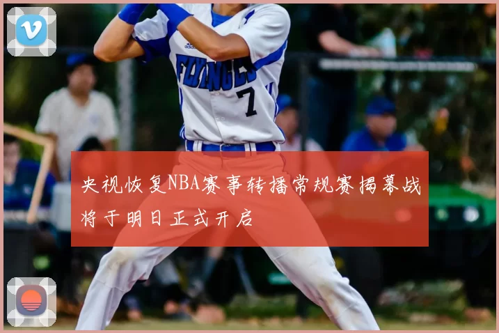 央视恢复NBA赛事转播常规赛揭幕战将于明日正式开启