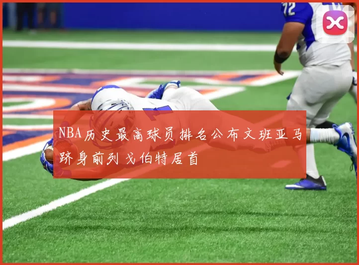 NBA历史最高球员排名公布文班亚马跻身前列戈伯特居首