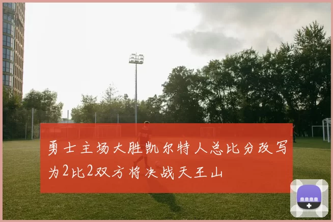 勇士主场大胜凯尔特人总比分改写为2比2双方将决战天王山