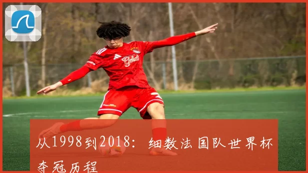 从1998到2018:细数法国队世界杯夺冠历程