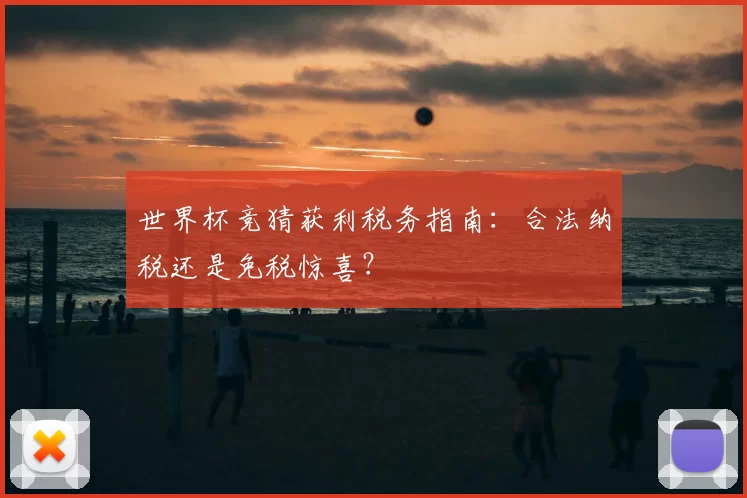 世界杯竞猜获利税务指南:合法纳税还是免税惊喜?