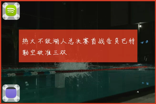 热火不敌湖人总决赛首战告负巴特勒空砍准三双