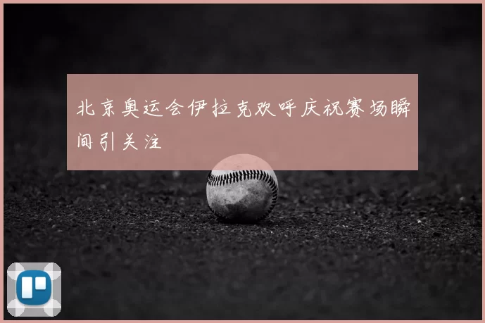 北京奥运会伊拉克欢呼庆祝赛场瞬间引关注