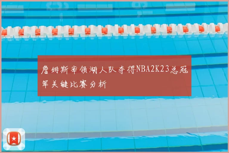 詹姆斯率领湖人队夺得NBA2K23总冠军关键比赛分析