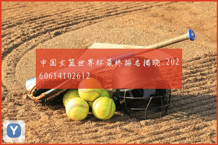 中国女篮世界杯最终排名揭晓_20260614102612