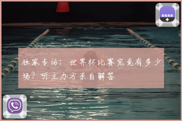 独家专访：世界杯比赛究竟有多少场？听主办方亲自解答